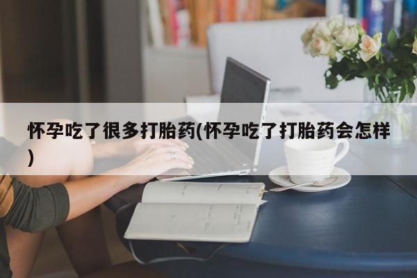买流产药打胎药保密发货怀孕吃了很多打胎药(怀孕吃了打胎药会怎样)