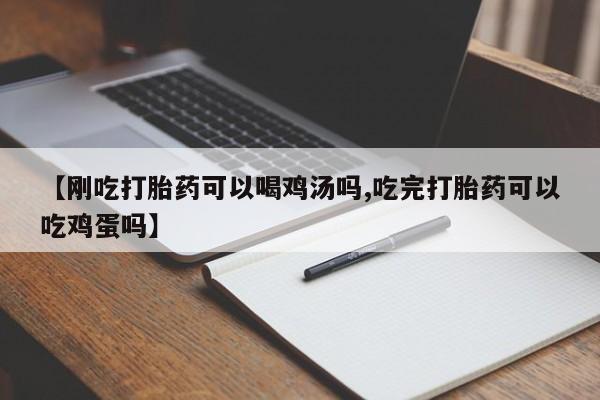 买流产药打胎药保密发货【刚吃打胎药可以喝鸡汤吗,吃完打胎药可以吃鸡蛋吗】