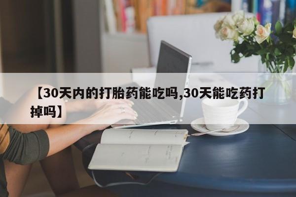 买流产药打胎药保密发货【30天内的打胎药能吃吗,30天能吃药打掉吗】