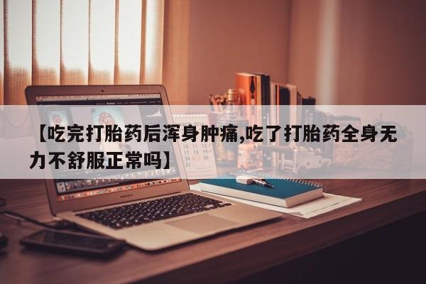 买流产药打胎药保密发货【吃完打胎药后浑身肿痛,吃了打胎药全身无力不舒服正常吗】