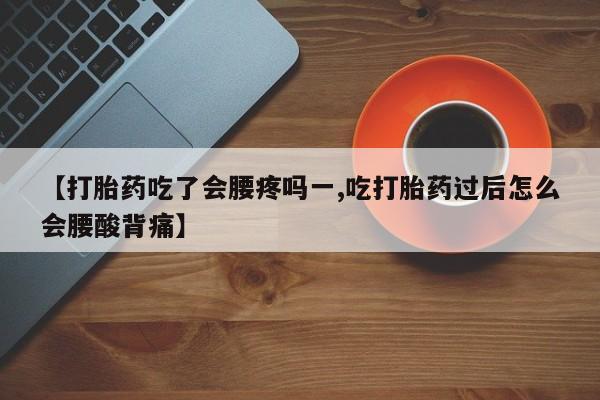 买流产药打胎药保密发货【打胎药吃了会腰疼吗一,吃打胎药过后怎么会腰酸背痛】