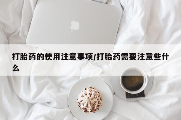 买流产药打胎药保密发货打胎药的使用注意事项/打胎药需要注意些什么