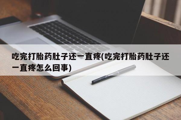 买流产药打胎药保密发货吃完打胎药肚子还一直疼(吃完打胎药肚子还一直疼怎么回事)