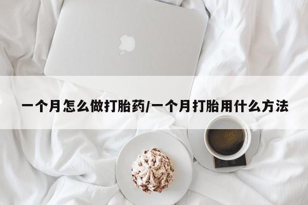 买流产药打胎药保密发货一个月怎么做打胎药/一个月打胎用什么方法