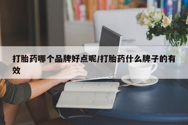 买流产药打胎药保密发货打胎药哪个品牌好点呢/打胎药什么牌子的有效