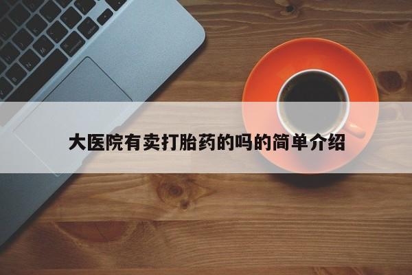 买流产药打胎药保密发货大医院有卖打胎药的吗的简单介绍