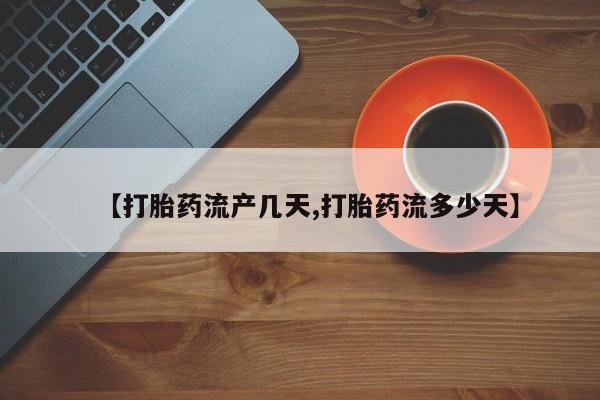 买流产药打胎药保密发货【打胎药流产几天,打胎药流多少天】