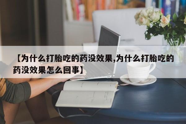 买流产药打胎药保密发货【为什么打胎吃的药没效果,为什么打胎吃的药没效果怎么回事】
