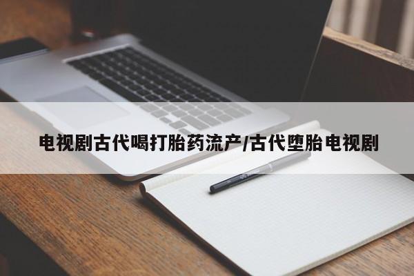 买流产药打胎药保密发货电视剧古代喝打胎药流产/古代堕胎电视剧