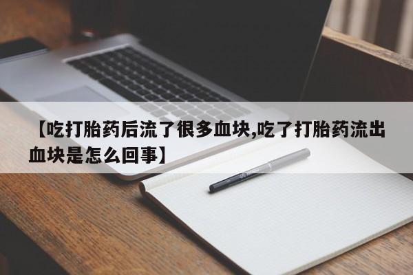 买流产药打胎药保密发货【吃打胎药后流了很多血块,吃了打胎药流出血块是怎么回事】