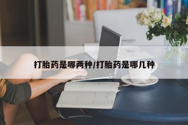 买流产药打胎药保密发货打胎药是哪两种/打胎药是哪几种