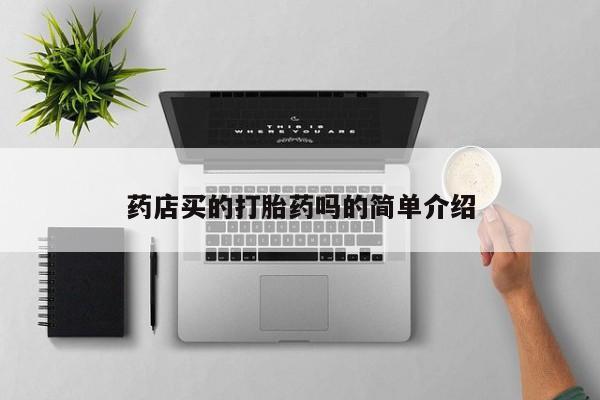 买流产药打胎药保密发货药店买的打胎药吗的简单介绍