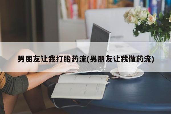 买流产药打胎药保密发货男朋友让我打胎药流(男朋友让我做药流)