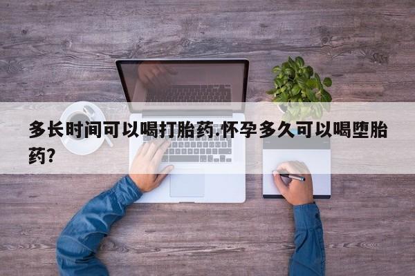 买流产药打胎药保密发货多长时间可以喝打胎药.怀孕多久可以喝堕胎药？