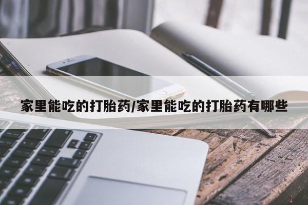 买流产药打胎药保密发货家里能吃的打胎药/家里能吃的打胎药有哪些