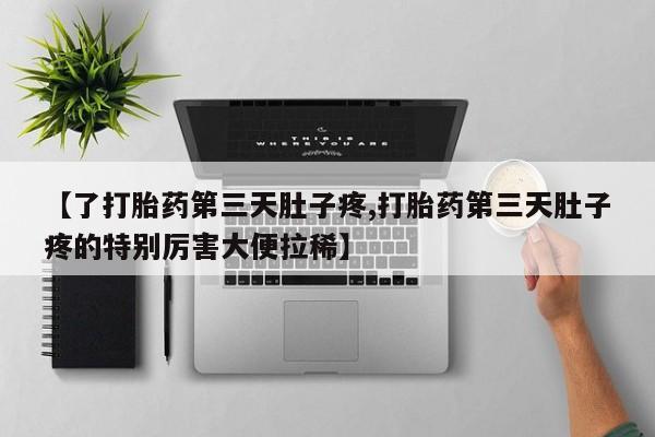 买流产药打胎药保密发货【了打胎药第三天肚子疼,打胎药第三天肚子疼的特别厉害大便拉稀】