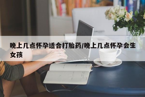 买流产药打胎药保密发货晚上几点怀孕适合打胎药/晚上几点怀孕会生女孩