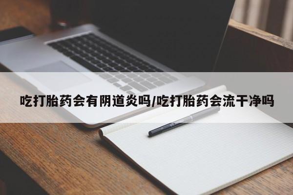 买流产药打胎药保密发货吃打胎药会有阴道炎吗/吃打胎药会流干净吗