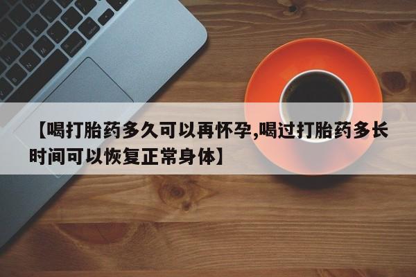 买流产药打胎药保密发货【喝打胎药多久可以再怀孕,喝过打胎药多长时间可以恢复正常身体】