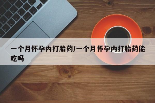 买流产药打胎药保密发货一个月怀孕内打胎药/一个月怀孕内打胎药能吃吗