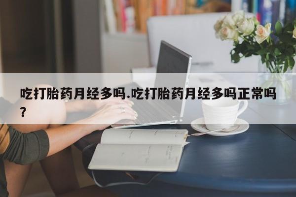 买流产药打胎药保密发货吃打胎药月经多吗.吃打胎药月经多吗正常吗？