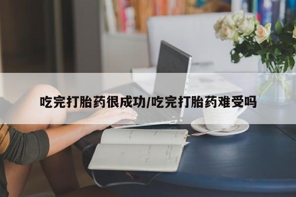 买流产药打胎药保密发货吃完打胎药很成功/吃完打胎药难受吗