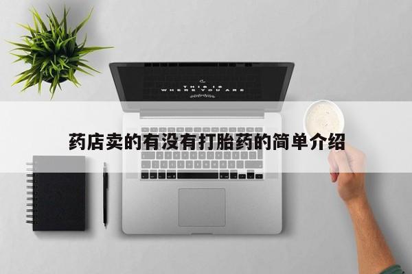 买流产药打胎药保密发货药店卖的有没有打胎药的简单介绍