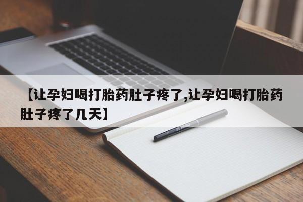买流产药打胎药保密发货【让孕妇喝打胎药肚子疼了,让孕妇喝打胎药肚子疼了几天】