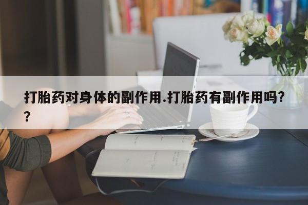 买流产药打胎药保密发货打胎药对身体的副作用.打胎药有副作用吗?？