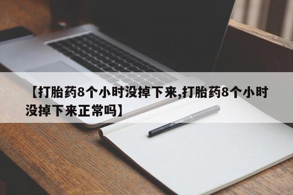 买流产药打胎药保密发货【打胎药8个小时没掉下来,打胎药8个小时没掉下来正常吗】