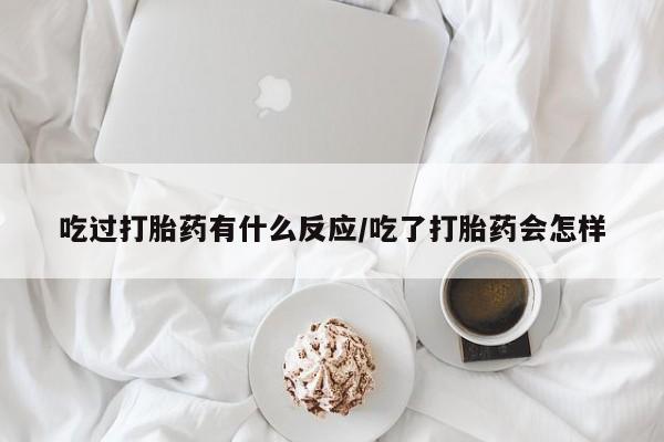 买流产药打胎药保密发货吃过打胎药有什么反应/吃了打胎药会怎样