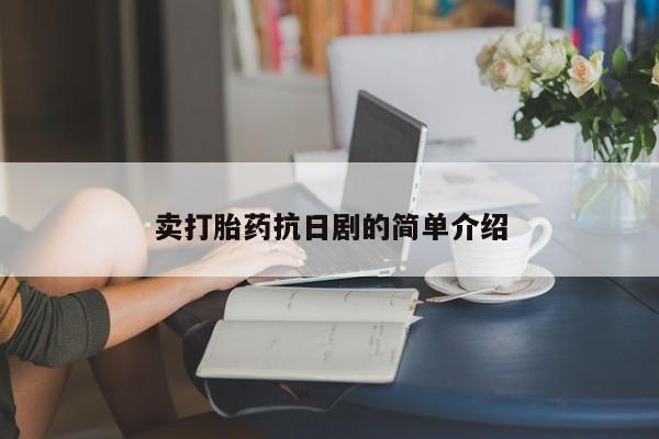 买流产药打胎药保密发货卖打胎药抗日剧的简单介绍