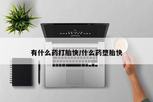 买流产药打胎药保密发货有什么药打胎快/什么药堕胎快