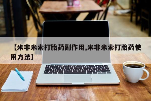 买流产药打胎药保密发货【米非米索打胎药副作用,米非米索打胎药使用方法】