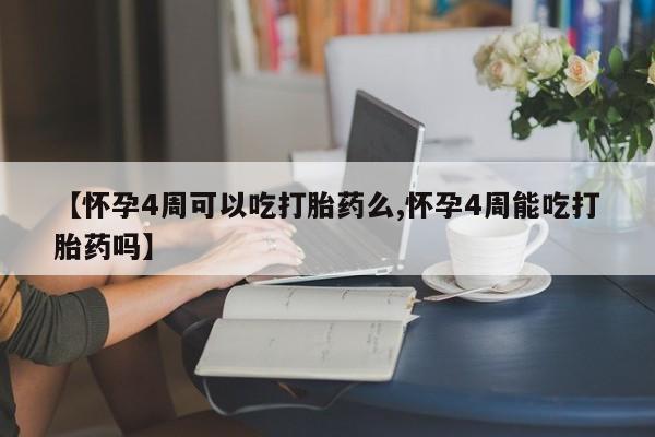 买流产药打胎药保密发货【怀孕4周可以吃打胎药么,怀孕4周能吃打胎药吗】