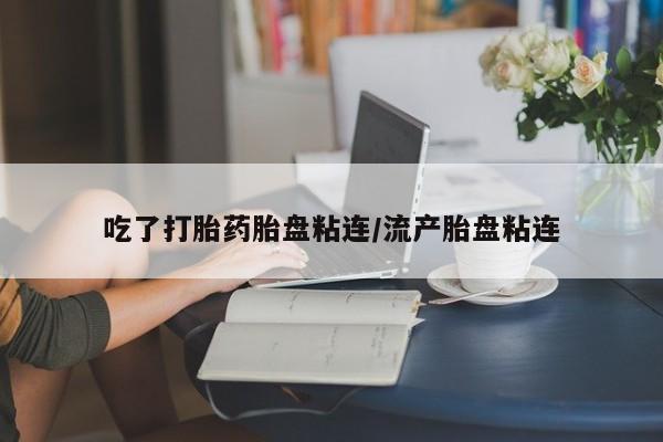 买流产药打胎药保密发货吃了打胎药胎盘粘连/流产胎盘粘连