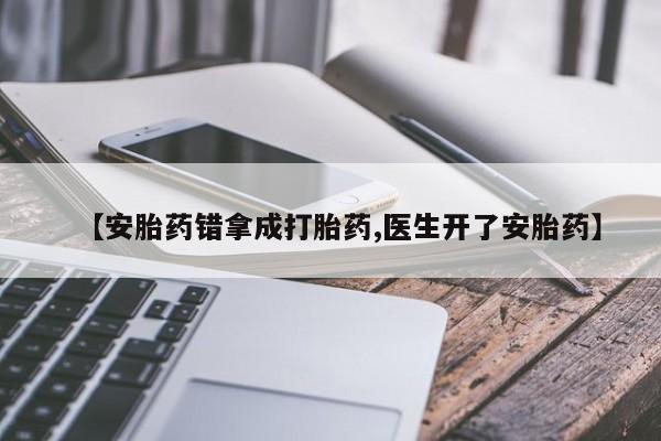 买流产药打胎药保密发货【安胎药错拿成打胎药,医生开了安胎药】