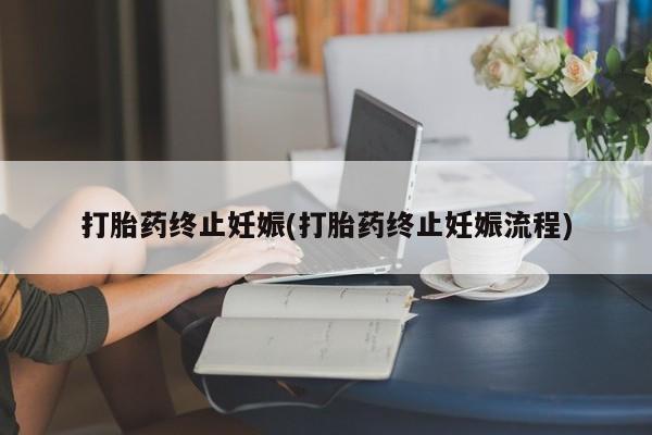 买流产药打胎药保密发货打胎药终止妊娠(打胎药终止妊娠流程)