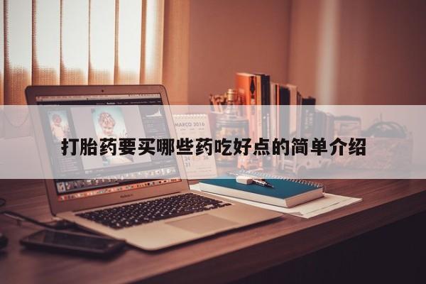 买流产药打胎药保密发货打胎药要买哪些药吃好点的简单介绍