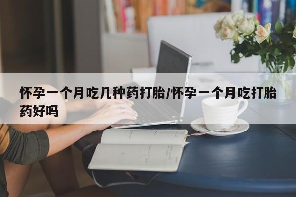 买流产药打胎药保密发货怀孕一个月吃几种药打胎/怀孕一个月吃打胎药好吗