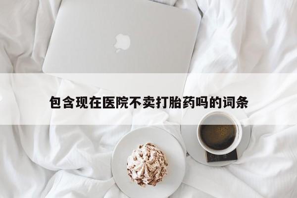 买流产药打胎药保密发货包含现在医院不卖打胎药吗的词条
