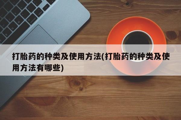 买流产药打胎药保密发货打胎药的种类及使用方法(打胎药的种类及使用方法有哪些)