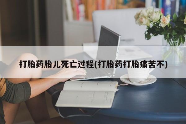 买流产药打胎药保密发货打胎药胎儿死亡过程(打胎药打胎痛苦不)