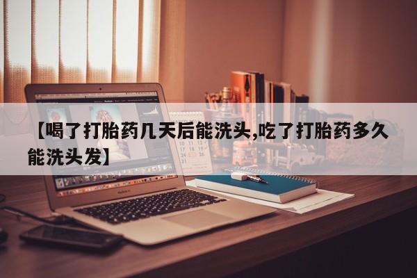 买流产药打胎药保密发货【喝了打胎药几天后能洗头,吃了打胎药多久能洗头发】