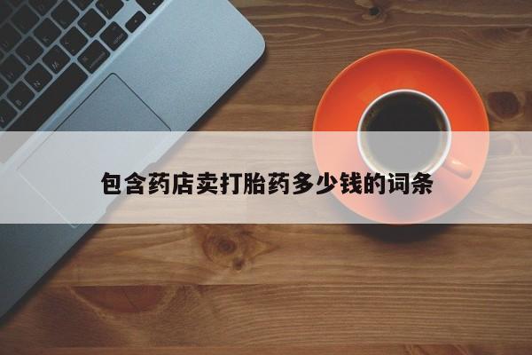 买流产药打胎药保密发货包含药店卖打胎药多少钱的词条