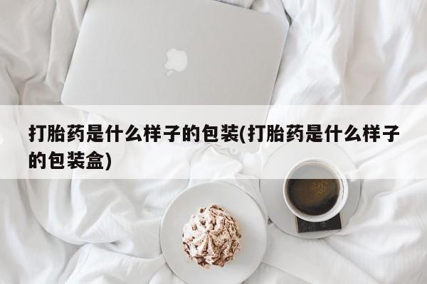买流产药打胎药保密发货打胎药是什么样子的包装(打胎药是什么样子的包装盒)