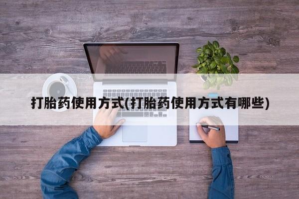 买流产药打胎药保密发货打胎药使用方式(打胎药使用方式有哪些)