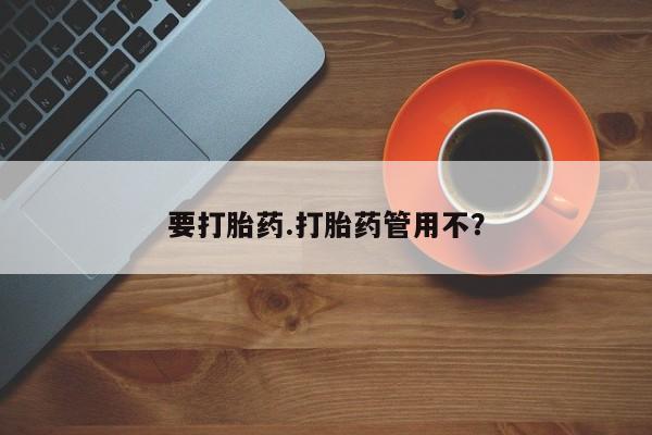 买流产药打胎药保密发货要打胎药.打胎药管用不？