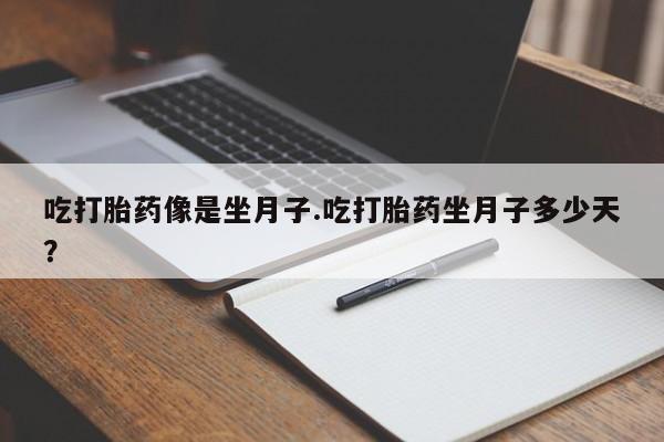 买流产药打胎药保密发货吃打胎药像是坐月子.吃打胎药坐月子多少天？
