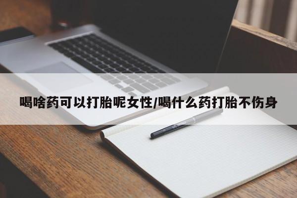 买流产药打胎药保密发货喝啥药可以打胎呢女性/喝什么药打胎不伤身